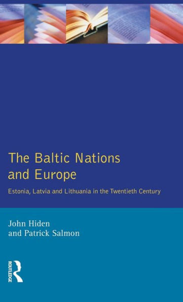 The Baltic Nations And Europe: Estonia, Latvia And Lithuania In The Twentieth Century