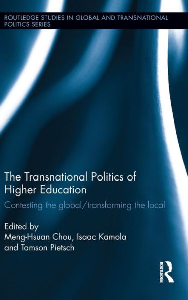 The Transnational Politics Of Higher Education: Contesting The Global / Transforming The Local (Routledge Studies In Global And Transnational Politics)