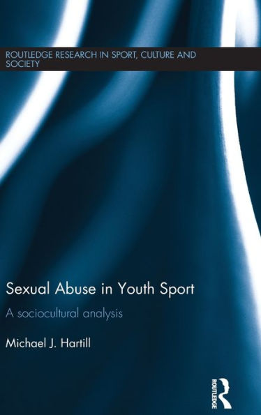 Sexual Abuse In Youth Sport: A Sociocultural Analysis (Routledge Research In Sport, Culture And Society)