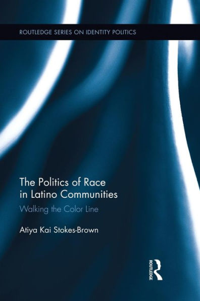 The Politics Of Race In Latino Communities: Walking The Color Line (Routledge Series On Identity Politics)