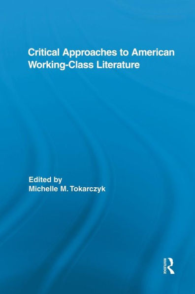 Critical Approaches To American Working-Class Literature (Routledge Studies In Twentieth-Century Literature)