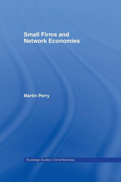 Small Firms And Network Economies (Routledge Studies In Entrepreneurship And Small Business)