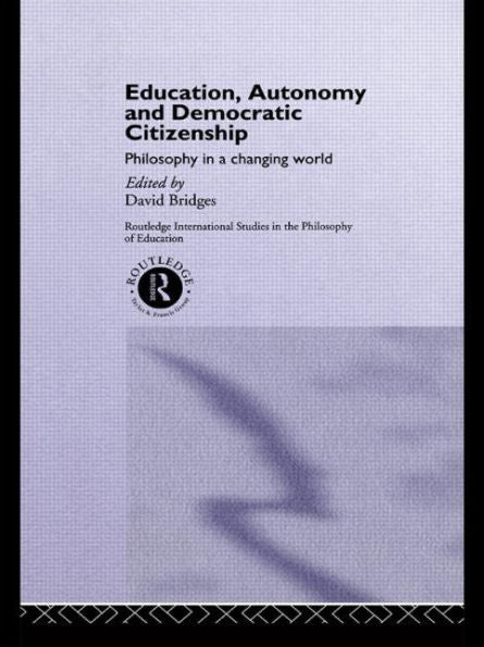 Education, Autonomy And Democratic Citizenship: Philosophy In A Changing World (Routledge International Studies In The Philosophy Of Education)