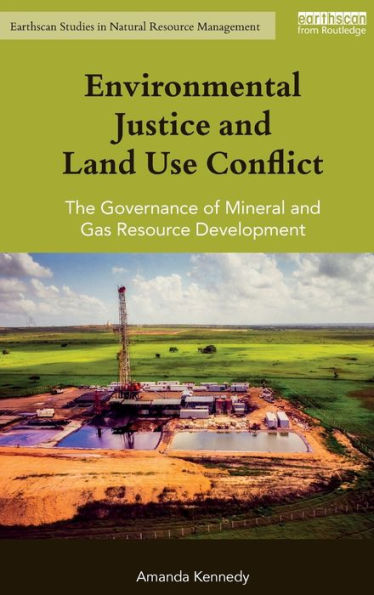 Environmental Justice And Land Use Conflict: The Governance Of Mineral And Gas Resource Development (Earthscan Studies In Natural Resource Management)