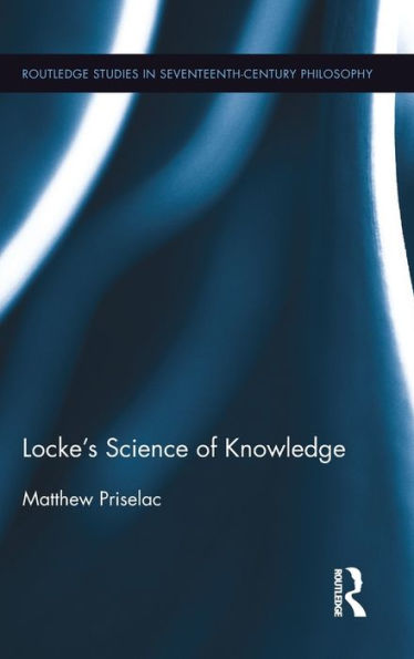Locke's Science Of Knowledge (Routledge Studies In Seventeenth-Century Philosophy)