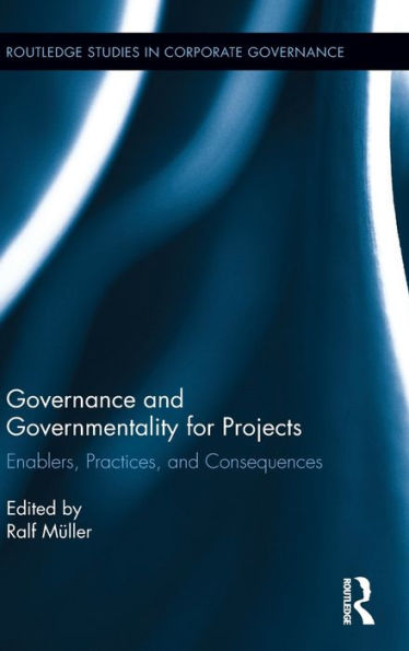 Governance And Governmentality For Projects: Enablers, Practices, And Consequences (Routledge Studies In Corporate Governance)