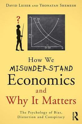 How We Misunderstand Economics And Why It Matters: The Psychology Of Bias, Distortion And Conspiracy