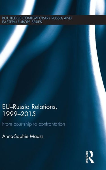 Eu-Russia Relations, 1999-2015: From Courtship To Confrontation (Routledge Contemporary Russia And Eastern Europe Series)