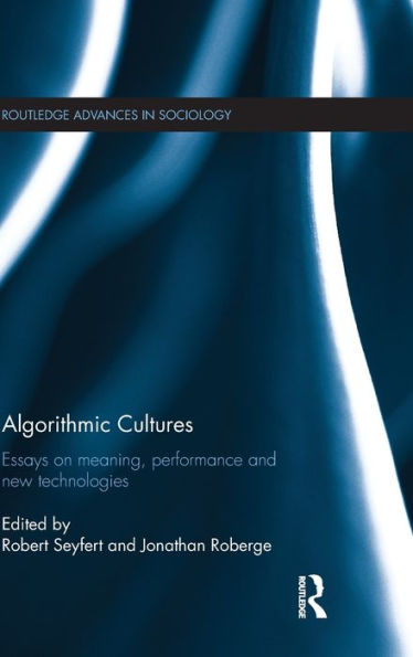 Algorithmic Cultures: Essays On Meaning, Performance And New Technologies (Routledge Advances In Sociology)