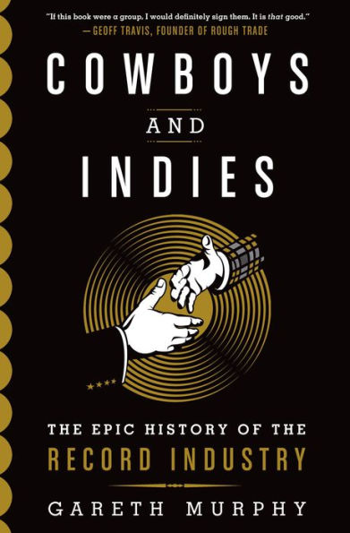 Cowboys And Indies: The Epic History Of The Record Industry