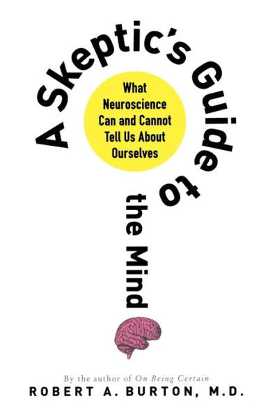 A Skeptic's Guide To The Mind: What Neuroscience Can And Cannot Tell Us About Ourselves