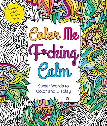 Color Me F*Cking Calm: Swear Words To Color And Display