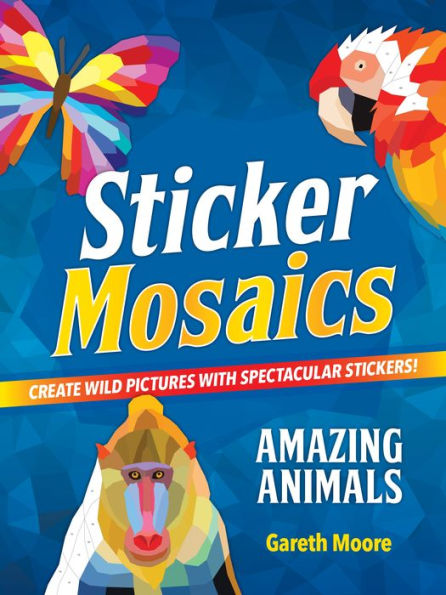 Sticker Mosaics: Amazing Animals: Create Wild Pictures With Spectacular Stickers!