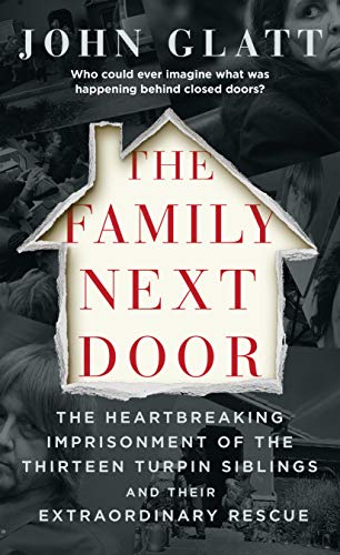 The Family Next Door: The Heartbreaking Imprisonment Of The Thirteen Turpin Siblings And Their Extraordinary Rescue