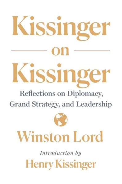 Kissinger On Kissinger: Reflections On Diplomacy, Grand Strategy, And Leadership