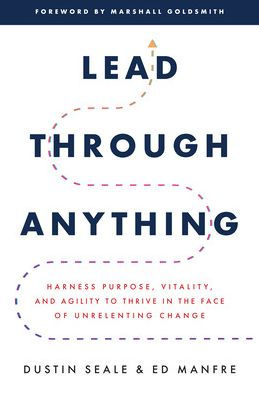 Lead Through Anything: Harness Purpose, Vitality, And Agility To Thrive In The Face Of Unrelenting Change