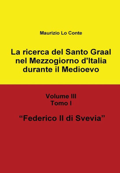 La Ricerca Del Santo Graal Nel Mezzogiorno D'Italia Durante Il Medioevo - Volume Iii - Tomo I - Federico Ii Di Svevia (Italian Edition)