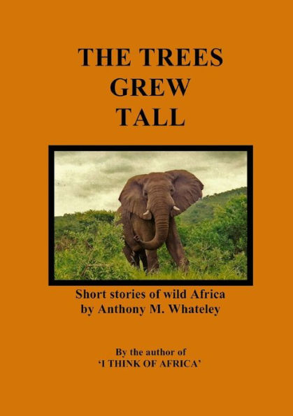 The Trees Grew Tall: Short Stories Of Wild Africa