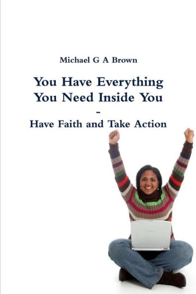 You Have Everything You Need Inside You - Have Faith And Take Action