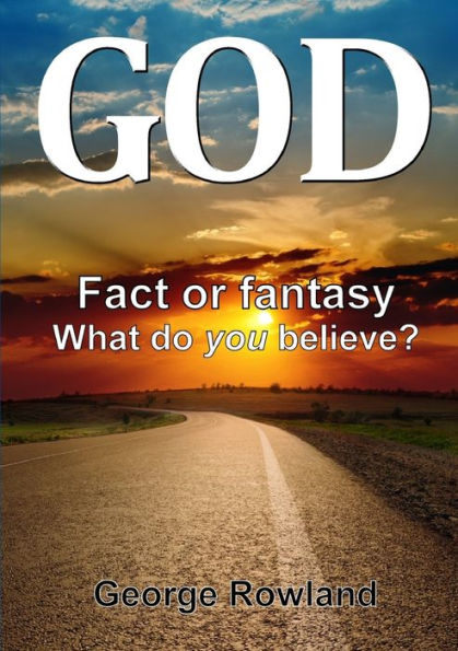 God: Fact Or Fantasy. What Do You Believe?