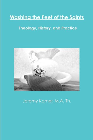 Washing The Feet Of The Saints: Theology, History, And Practice