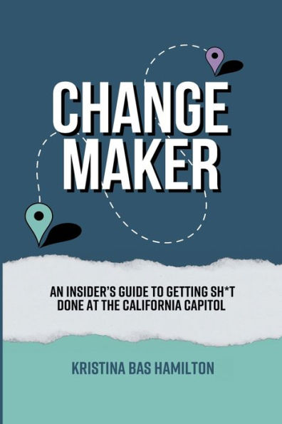 Changemaker - An Insider's Guide To Getting Sh*T Done At The California Capitol