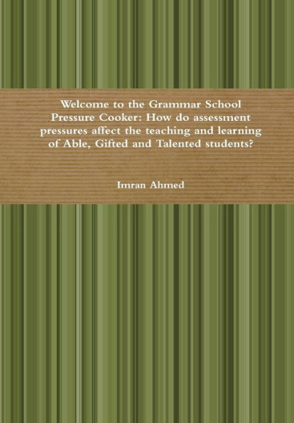 Welcome To The Grammar School Pressure Cooker: How Do Assessment Pressures Affect The Teaching And Learning Of Able, Gifted And Talented Students?