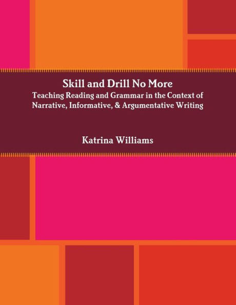 Skill And Drill No More: Teaching Reading And Grammar In The Context Of Narrative, Informative, And Argumentative Writing