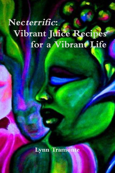 Necterrific: Vibrant Juice Recipes For A Vibrant Life