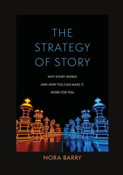 The Strategy Of Story: Why Story Works And How You Can Make It Work For You