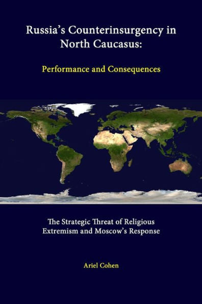 Russia's Counterinsurgency In North Caucasus: Performance And Consequences - The Strategic Threat Of Religious Extremism And Moscow's Response