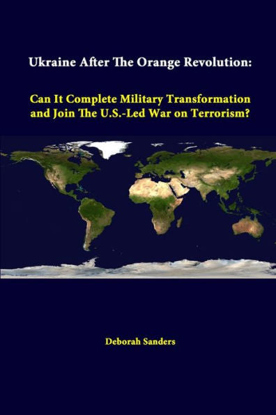 Ukraine After The Orange Revolution: Can It Complete Military Transformation And Join The U.S.-Led War On Terrorism?