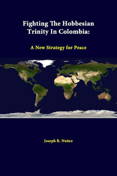 Fighting The Hobbesian Trinity In Colombia: A New Strategy For Peace