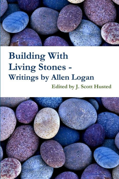 Building With Living Stones - Writings By Allen Logan