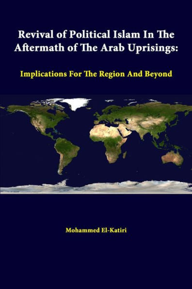 Revival Of Political Islam In The Aftermath Of The Arab Uprisings: Implications For The Region And Beyond