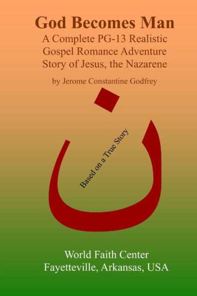 God Becomes Man: A Complete Pg-13 Realistic Gospel Romance Adventure Story Of Jesus, The Nazarene