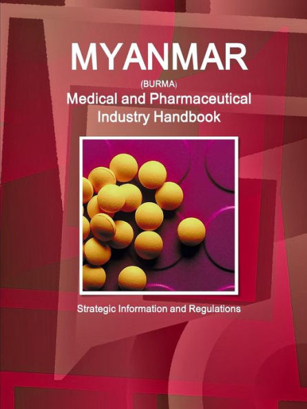 Myanmar Medical And Pharmaceutical Industry Handbook - Strategic Information And Regulations (World Business And Investment Library)