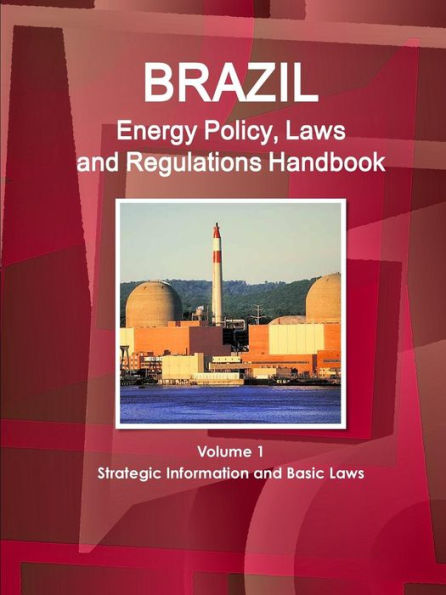 Brazil Energy Policy, Laws And Regulations Handbook Volume 1 Strategic Information And Basic Laws (World Business And Investment Library)