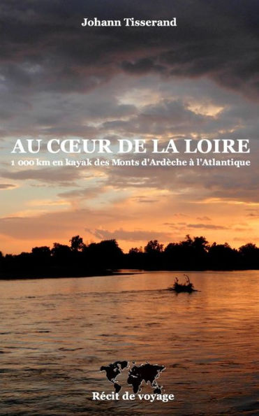 Au Coeur De La Loire: 1000 Km En Kayak Des Monts-D'Ardèche À L'Atlantique (French Edition)