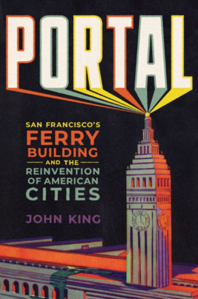 Portal: San Francisco's Ferry Building And The Reinvention Of American Cities