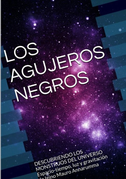 Los Agujeros Negros Descubriendo Los Monstruos Del Universo Espacio-Tiempo, Luz Y Gravitación (Spanish Edition)