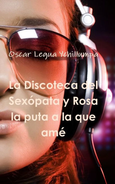 La Discoteca Del Sexopata Y Rosa La Puta A La Que Am?(Spanish Edition)