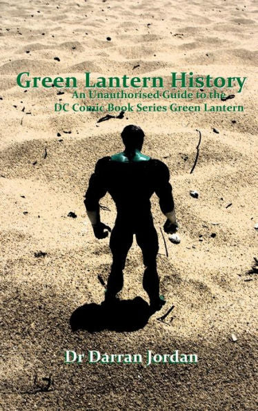 Green Lantern History: An Unauthorised Guide To The Dc Comic Book Series Green Lantern