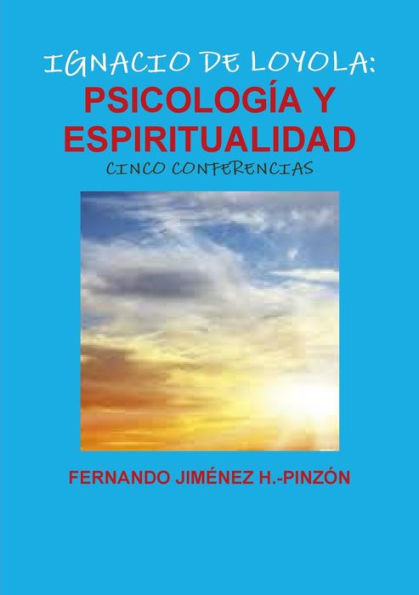 Ignacio De Loyola: Psicología Y Espiritualidad (Cinco Conferencias) Análisis Psicológico De Su Experiencia Místico-Religiosa, Según Los Principios Y ... Estimulación Imaginativa (Spanish Edition)
