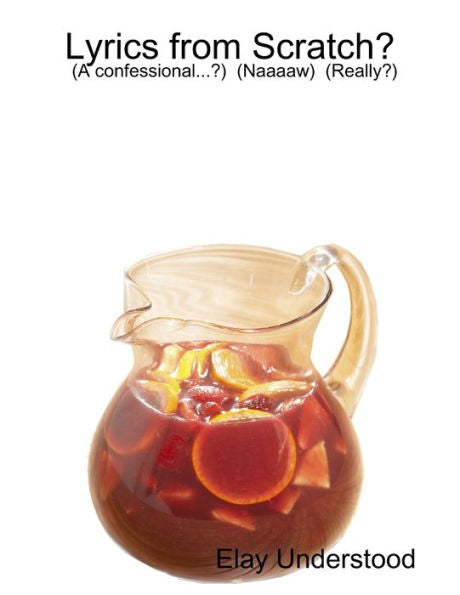 Lyrics From Scratch. . .? By: Elay Understood (A Confessional. . .?) (Naaaaw) (Really?)