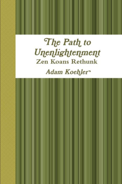 The Path To Unenlightenment - Zen Koans Rethunk