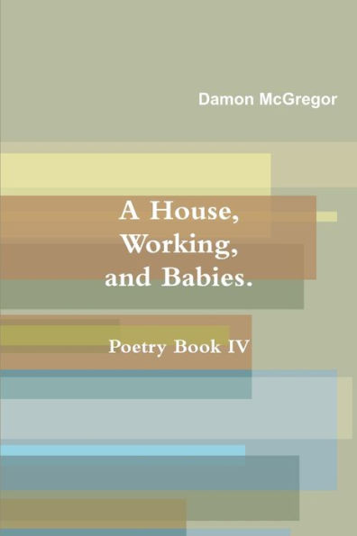 A House, Working, And Babies, Poetry Book Iv, Damon Mcgregor