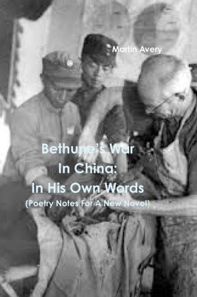 Bethune?s War In China: In His Own Words (Poetry Notes For A New Novel) (Catalan Edition)