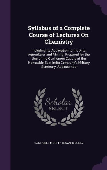 Syllabus Of A Complete Course Of Lectures On Chemistry: Including Its Application To The Arts, Agriculture, And Mining. Prepared For The Use Of The ... India Company's Military Seminary, Addiscombe