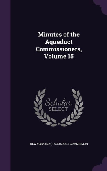 Minutes Of The Aqueduct Commissioners, Volume 15